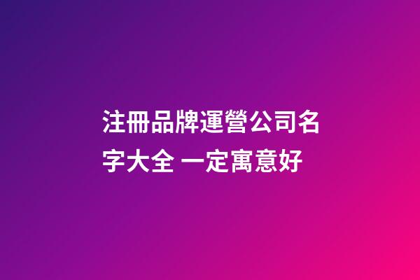 注冊品牌運營公司名字大全 一定寓意好-第1張-公司起名-玄機派